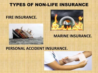 TYPES OF NON-LIFE INSURANCE
FIRE INSURANCE.
MARINE INSURANCE.
PERSONAL ACCIDENT INSURANCE.
.
 
