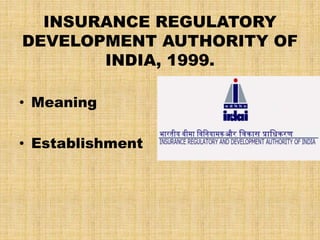 INSURANCE REGULATORY
DEVELOPMENT AUTHORITY OF
INDIA, 1999.
• Meaning
• Establishment
 