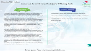 Financial, M&A Updates
IT Shades
Engage & Enable
Goldman Sachs Reports Full Year and Fourth Quarter 2019 Earnings Results
• Net revenues of $36.55 billion and net earnings of $8.47 billion for the year ended December 31, 2019.
Net revenues were $9.96 billion and net earnings were $1.92 billion for the fourth quarter of 2019.
• Diluted earnings per common share (EPS) was $21.03 for the year ended December 31, 2019 compared
with $25.27 for the year ended December 31, 2018, and was $4.69 for the fourth quarter of 2019
compared with $6.04 for the fourth quarter of 2018 and $4.79 for the third quarter of 2019.
• Return on average common shareholders’ equity (ROE)1 was 10.0% for 2019 and annualized ROE was
8.7% for the fourth quarter of 2019. Return on average tangible common shareholders’ equity (ROTE)1
was 10.6% for 2019 and annualized ROTE was 9.2% for the fourth quarter of 2019.
• During 2019, the firm recorded net provisions for litigation and regulatory proceedings of $1.24 billion,
which reduced diluted EPS by $3.16 and reduced ROE by 1.5 percentage points and ROTE by 1.6
percentage points.
Annual highlights
• Net revenues were $36.55 billion, which included fourth quarter net revenues of $9.96 billion, the
second highest fourth quarter net revenues and the highest since 2007.
• The firm ranked #1 in worldwide announced and completed mergers and acquisitions for the year2. The
firm also ranked #1 in worldwide equity and equity-related offerings and common stock offerings for the
year2.
• Investment Banking generated net revenues of $7.60 billion, its second highest annual net revenues.
• FICC financing net revenues increased for the fifth consecutive year to a record $1.38 billion.
• Firmwide assets under supervision3,4 increased $317 billion5 during the year to a record $1.86 trillion,
including net inflows of $108 billion in long-term assets under supervision.
• Consumer & Wealth Management generated record net revenues of $5.20 billion, including record
Management and other fees in Wealth management and significant growth in Consumer banking net
revenues.
• During 2019, the firm returned $6.88 billion of capital to common shareholders, including $5.34 billion
of share repurchases and $1.54 billion of common stock dividends.
Executive Commentary
“Strong performance in the fourth quarter helped us to deliver solid results for the year, while
continuing to invest in new businesses. We aim to drive higher returns in the future, and look forward
to sharing our strategic goals and financial targets at Investor Day later this month.” Said Chairman
and Chief Executive Officer.
For any queries, Please write to marketing@itshades.com
Description
19
 