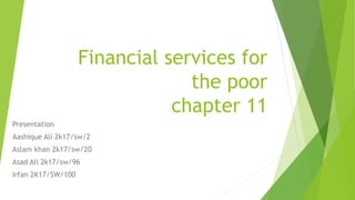 Financial services for
the poor
chapter 11
Presentation
Aashique Ali 2k17/sw/2
Aslam khan 2k17/sw/20
Asad Ali 2k17/sw/96
Irfan 2K17/SW/100
 