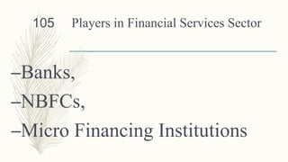 Players in Financial Services Sector
–Banks,
–NBFCs,
–Micro Financing Institutions
105
 