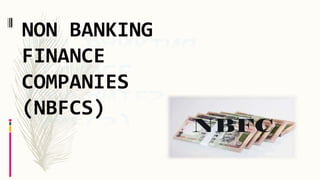 NON BANKING
FINANCE
COMPANIES
(NBFCS)
 