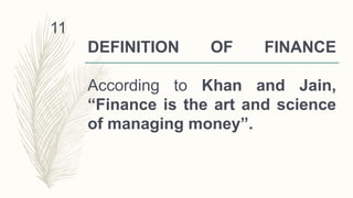 DEFINITION OF FINANCE
According to Khan and Jain,
“Finance is the art and science
of managing money”.
11
 