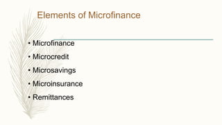 Elements of Microfinance
• Microfinance
• Microcredit
• Microsavings
• Microinsurance
• Remittances
 