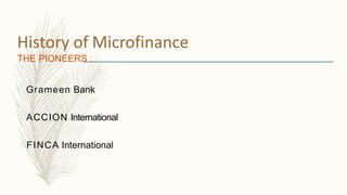 History of Microfinance
THE PIONEERS :
Grameen Bank
ACCION International
FINCA International
 