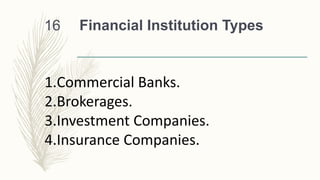 Financial Institution Types
16
1.Commercial Banks.
2.Brokerages.
3.Investment Companies.
4.Insurance Companies.
 