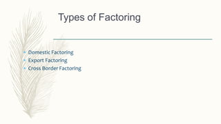 Types of Factoring
 Domestic Factoring
 Export Factoring
 Cross Border Factoring
 