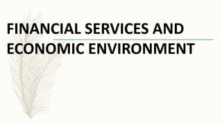 FINANCIAL SERVICES AND
ECONOMIC ENVIRONMENT
 