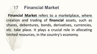 Financial Market
17
Financial Market refers to a marketplace, where
creation and trading of financial assets, such as
shar...