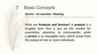 Basic Concepts
7
What are Products and Services? A product is a
tangible item that is put on the market for
acquisition, a...