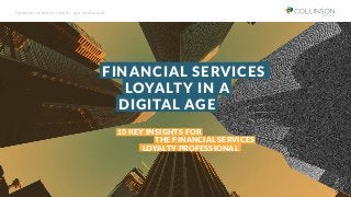 FINANCIAL SERVICES
THE FINANCIAL SERVICES
DIGITAL AGE
LOYALTY IN A
10 KEY INSIGHTS FOR
LOYALTY PROFESSIONAL
FINANCIAL SERVICES LOYALTY IN A DIGITAL AGE
 