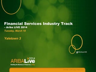 #AribaLIVE
Financial Services Industry Track
– Ariba LIVE 2014
Tuesday, March 18
Yaletown 3
© 2014 Ariba – an SAP company. All rights reserved.
 