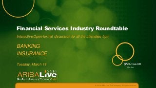 Financial Services Industry Roundtable
Interactive Open-format discussion for all the attendees from

BANKING
INSURANCE
Tuesday, March 18

#AribaLIVE
@ariba

© 2014 Ariba – an SAP company. All rights reserved.

 