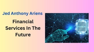 Financial
Services In The
Future
Jed Anthony Ariens
 