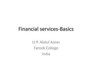 Financial services-Basics
Lt P. Abdul Azees
Farook College
India
 