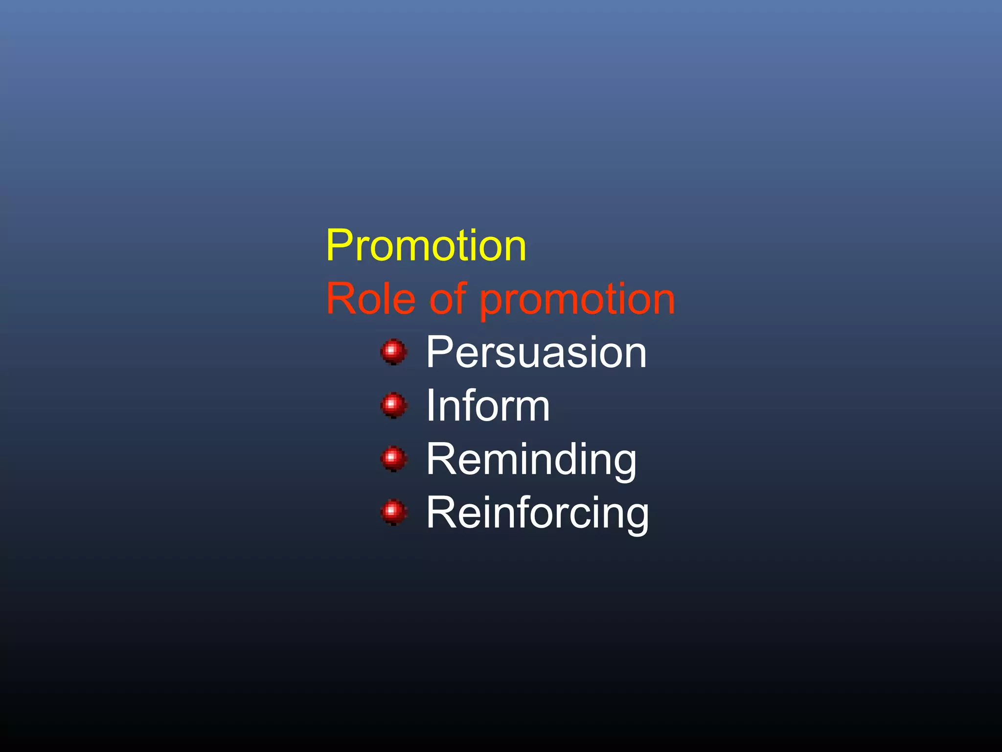 Promotion
Role of promotion
     Persuasion
     Inform
     Reminding
     Reinforcing
 