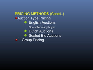 PRICING METHODS (Contd..)
 Auction Type Pricing
        English Auctions
       One seller many buyer
      Dutch Auctions
      Sealed Bid Auctions
   Group Pricing.
 