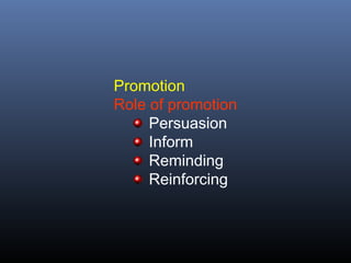 Promotion
Role of promotion
     Persuasion
     Inform
     Reminding
     Reinforcing
 