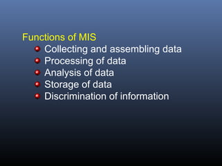 Functions of MIS
    Collecting and assembling data
    Processing of data
    Analysis of data
    Storage of data
    Discrimination of information
 