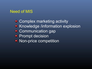 Need of MIS

    Complex marketing activity
    Knowledge /information explosion
    Communication gap
    Prompt decision
    Non-price competition
 