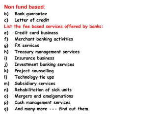 <ul><li>Non fund based : </li></ul><ul><li>Bank guarantee </li></ul><ul><li>Letter of credit </li></ul><ul><li>List the fe...