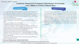 Financial, M&A Updates
IT Shades
Engage & Enable
Synchrony Financial (USA) Reports Third Quarter Net Earnings
of $1.1 Billion or $1.60 Per Diluted Share
• Net earnings of $1.1 billion, or $1.60 per diluted share; this includes a $326 million pre-tax,
$248 million after-tax, or $0.38 per diluted share benefit from a reduction in the reserve
related to the sale of the Walmart consumer portfolio, which was completed in October.
• Loan receivables decreased 5% to $83.2 billion; excluding the Walmart portfolio from both
periods, loan receivables grew 6%
• Net interest income increased 4% to $4.4 billion
• Purchase volume grew 5% to $38.4 billion; and average active accounts grew 2% to 76.7
million
• Deposits grew $3.7 billion, or 6%, to $66.0 billion
• Completed the sale of the Walmart portfolio on October 11, 2019
• Expanded and extended key strategic consumer credit relationship with PayPal: will
become the exclusive issuer of a Venmo co-branded consumer credit card, which is expected
to launch in the second half of 2020, and extended existing PayPal relationship
• Renewed key Retail Card partnership: DICK'S Sporting Goods
• Renewed key Payment Solutions partnerships: Polaris, La-Z-Boy and Conn's HomePlus
• Expanded CareCredit credit card network to include 8,500+ Walgreens® and Duane
Reade® stores and Loyale™ Healthcare and signed a new partnership with St. Luke’s
University Health Network
• Paid quarterly common stock dividend of $0.22 per share and repurchased $550 million of
Synchrony Financial common stock
Executive Commentary
“We continue to deliver strong results as we develop innovative and seamless digital
consumer experiences driven by our technology and data investments. These capabilities
have helped us grow organically, enabling the extension of key partnerships, while also
helping us win new ones with fast-growing, digital-first partners. Our growth is
supported by expanded acceptance and usage in our Home, Auto and CareCredit
networks, and is funded through substantial growth in our direct-to-consumer deposit
platform,” said, Chief Executive Officer of Synchrony Financial. “Our focus is on
executing a capital allocation strategy that drives strong growth at attractive risk adjusted
returns, while maintaining a strong balance sheet and the ability to return capital to
shareholders.”
Feel free to contact us at marketing@itshades.com for any queries
17For more details, please click the link below:
https://www.synchrony.com/synchrony-financial-reports-third-quarter-net-earnings-of-2019.html
Key Financial Highlights
 