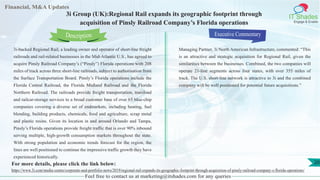 Lorem
ipsum
dolor sit
amet,
consec-
tetuer
Financial, M&A Updates
IT Shades
Engage & Enable
3i Group (UK):Regional Rail expands its geographic footprint through
acquisition of Pinsly Railroad Company’s Florida operations
3i-backed Regional Rail, a leading owner and operator of short-line freight
railroads and rail-related businesses in the Mid-Atlantic U.S., has agreed to
acquire Pinsly Railroad Company’s (“Pinsly”) Florida operations with 208
miles of track across three short-line railroads, subject to authorisation from
the Surface Transportation Board. Pinsly’s Florida operations include the
Florida Central Railroad, the Florida Midland Railroad and the Florida
Northern Railroad. The railroads provide freight transportation, transload
and railcar-storage services to a broad customer base of over 65 blue-chip
companies covering a diverse set of endmarkets, including heating, fuel
blending, building products, chemicals, food and agriculture, scrap metal
and plastic resins. Given its location in and around Orlando and Tampa,
Pinsly’s Florida operations provide freight traffic that is over 90% inbound
serving multiple, high-growth consumption markets throughout the state.
With strong population and economic trends forecast for the region, the
lines are well positioned to continue the impressive traffic growth they have
experienced historically.
Executive Commentary
Managing Partner, 3i North American Infrastructure, commented: “This
is an attractive and strategic acquisition for Regional Rail, given the
similarities between the businesses. Combined, the two companies will
operate 21-line segments across four states, with over 355 miles of
track. The U.S. short-line network is attractive to 3i and the combined
company will be well positioned for potential future acquisitions.”
Feel free to contact us at marketing@itshades.com for any queries
Description
20For more details, please click the link below:
https://www.3i.com/media-centre/corporate-and-portfolio-news/2019/regional-rail-expands-its-geographic-footprint-through-acquisition-of-pinsly-railroad-company-s-florida-operations/
 