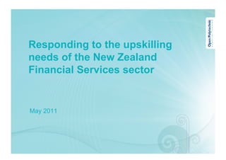Responding to the upskilling
needs of the New Zealand
Financial Services sector


May 2011
 