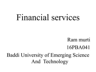 Financial services
Ram murti
16PBA041
Baddi University of Emerging Science
And Technology
 