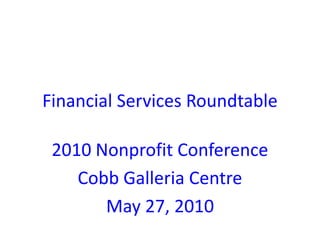 Financial Services Roundtable 2010 Nonprofit Conference Cobb Galleria Centre May 27, 2010 