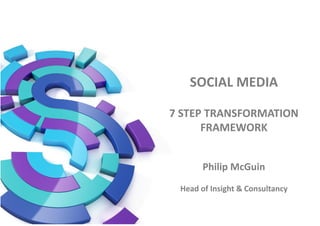 SOCIAL MEDIA
7 STEP TRANSFORMATION
FRAMEWORK
Philip McGuin
Head of Insight & Consultancy
 