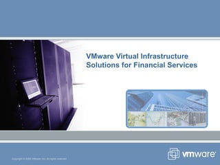 VMware Virtual Infrastructure Solutions for Financial Services Copyright © 2006 VMware, Inc. All rights reserved. 