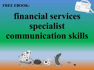 1
FREE EBOOK:
CommunicationSkills365.info
financial services
specialist
communication skills
 