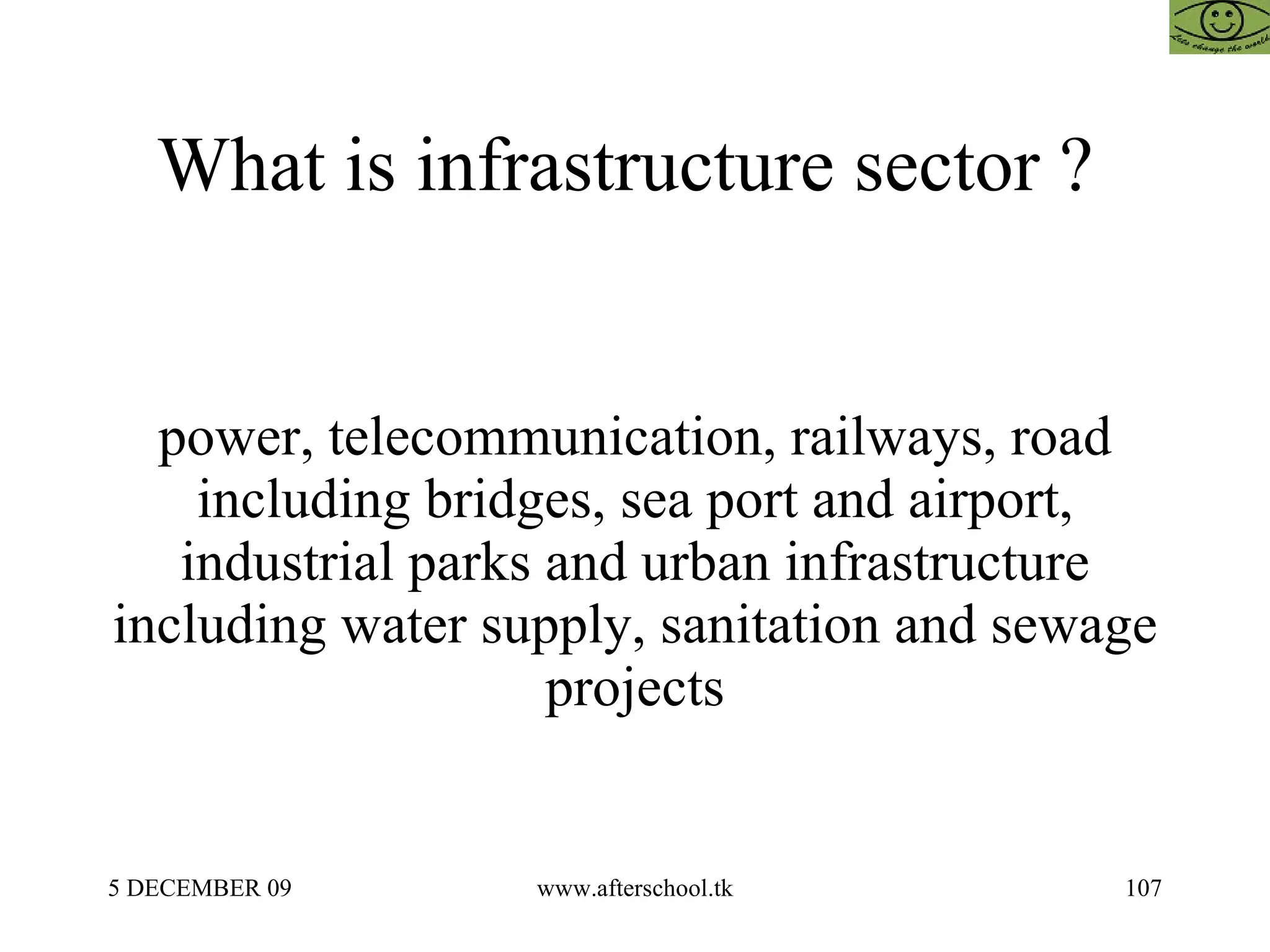 What is infrastructure sector ?  power, telecommunication, railways, road including bridges, sea port and airport, industrial parks and urban infrastructure including water supply, sanitation and sewage projects 