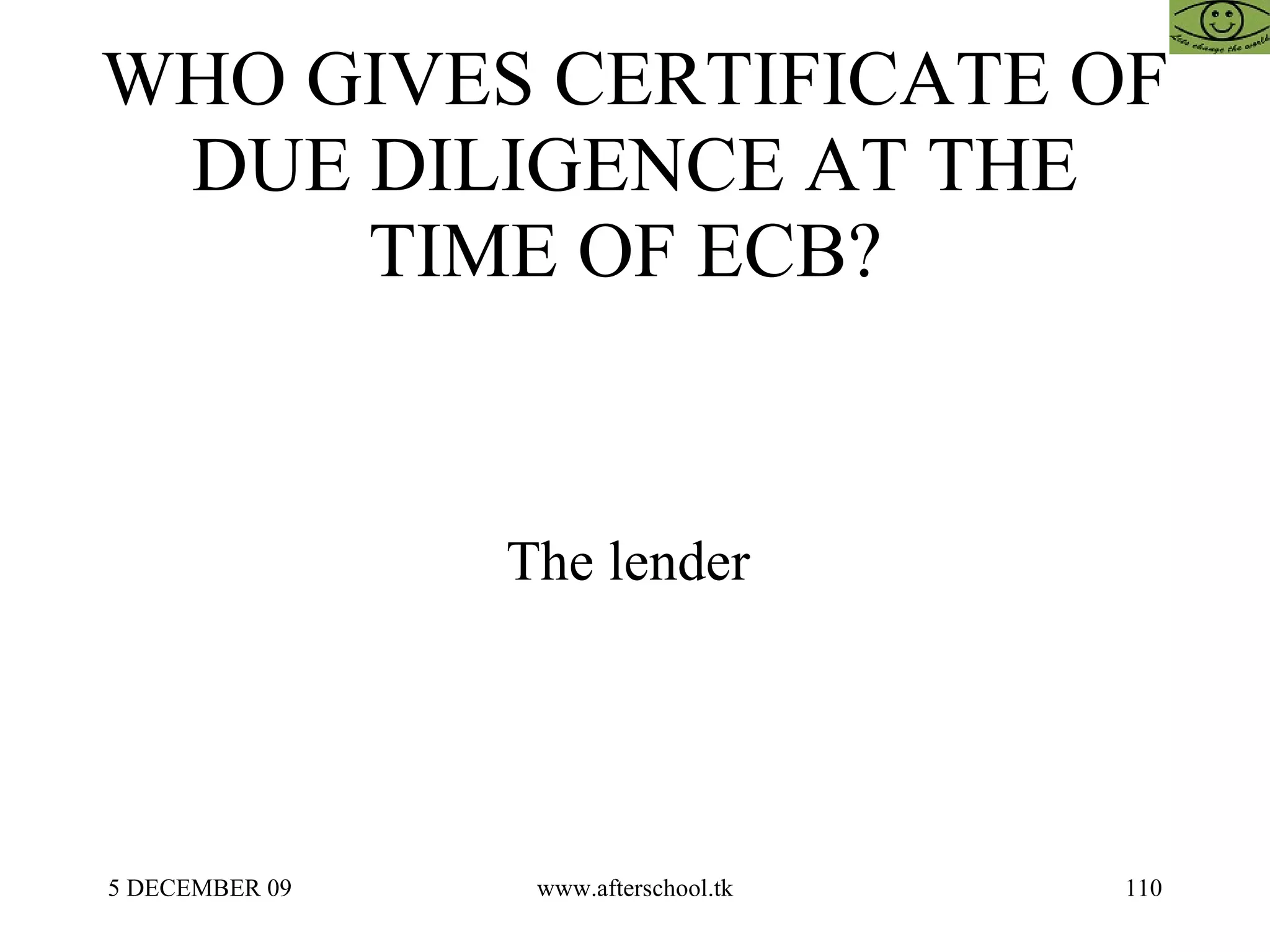 WHO GIVES CERTIFICATE OF DUE DILIGENCE AT THE TIME OF ECB?  The lender  