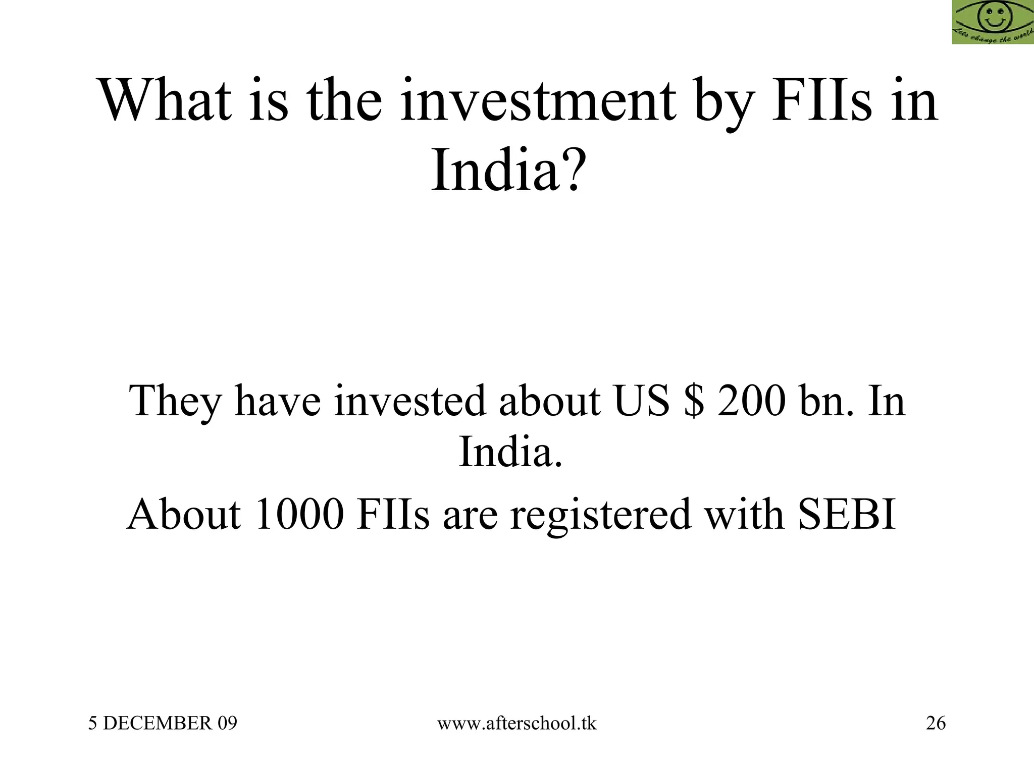 What is the investment by FIIs in India?  They have invested about US $ 200 bn. In India.  About 1000 FIIs are registered with SEBI  