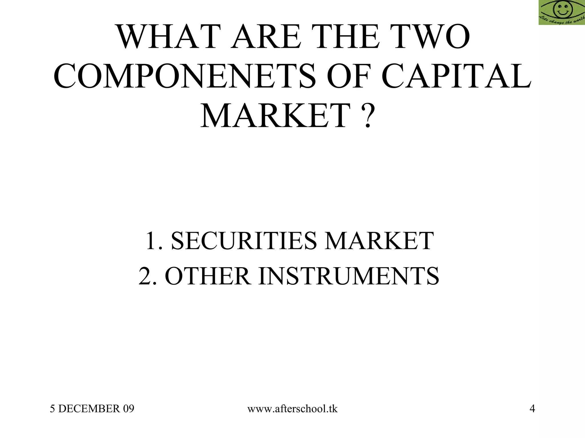 WHAT ARE THE TWO COMPONENETS OF CAPITAL MARKET ?  1. SECURITIES MARKET  2. OTHER INSTRUMENTS  