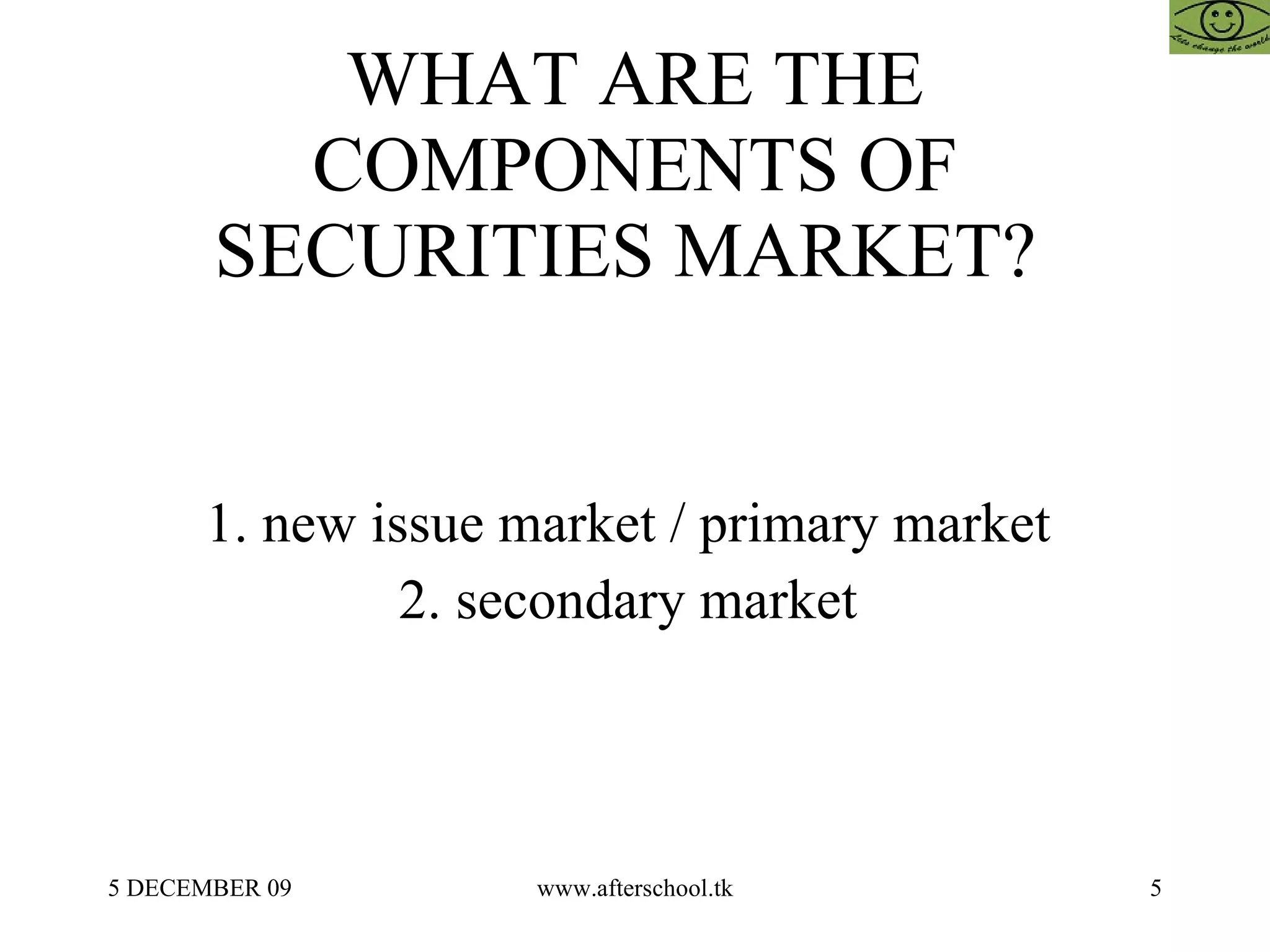 WHAT ARE THE COMPONENTS OF SECURITIES MARKET?  1. new issue market / primary market  2. secondary market  