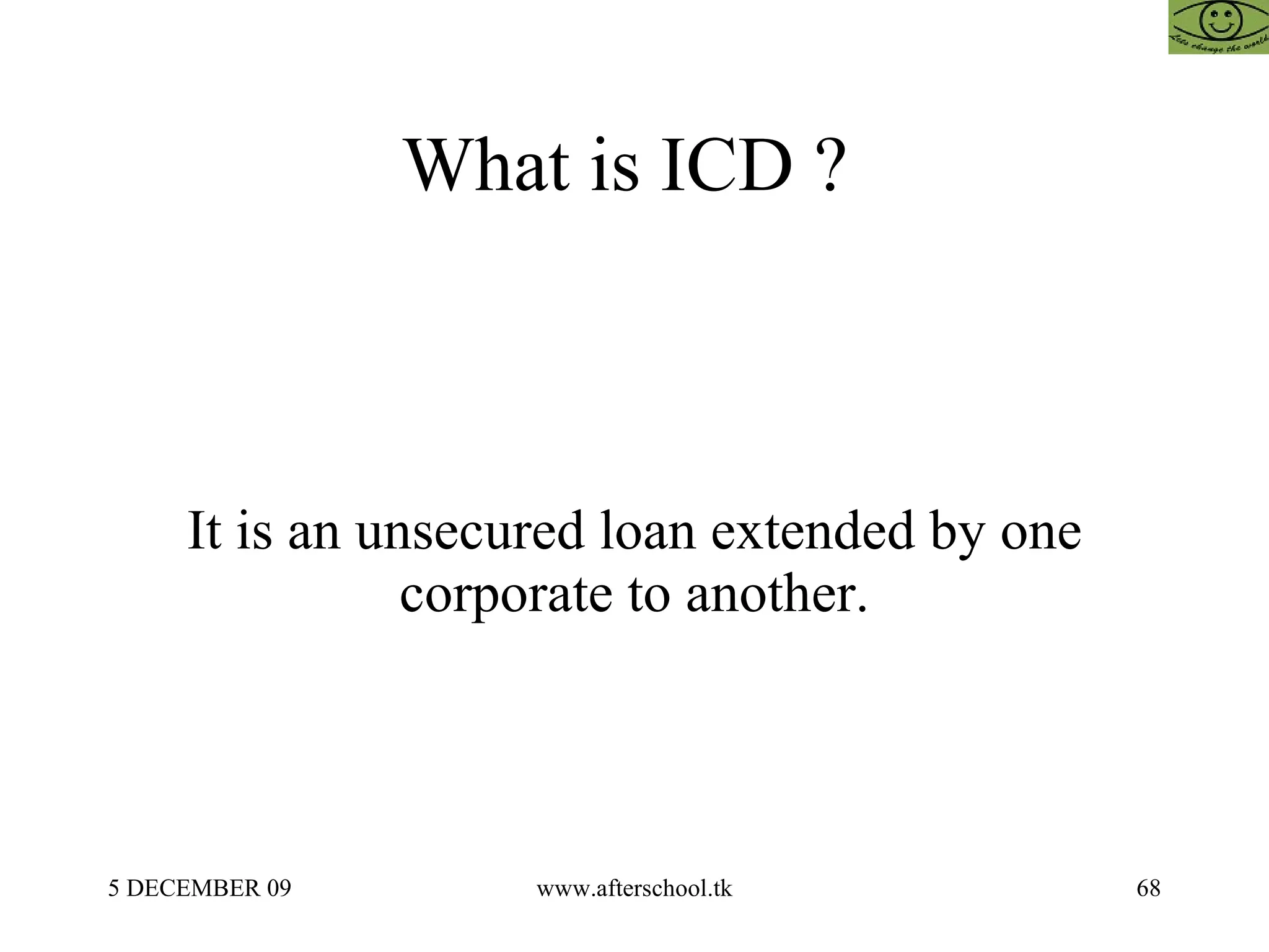 What is ICD ?  It is an unsecured loan extended by one corporate to another. 