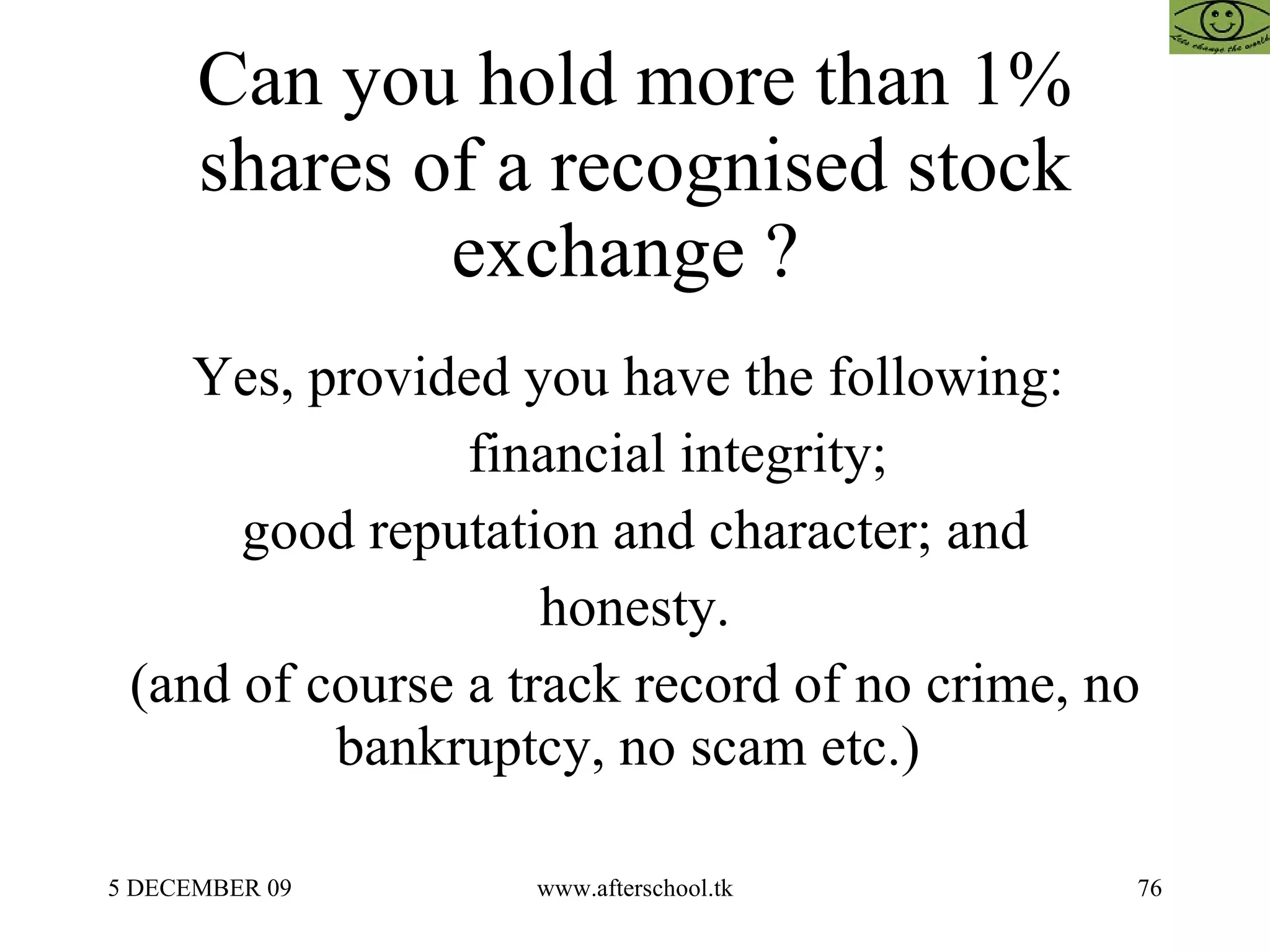 Can you hold more than 1% shares of a recognised stock exchange ?  Yes, provided you have the following:  financial integrity; good reputation and character; and honesty. (and of course a track record of no crime, no bankruptcy, no scam etc.)  