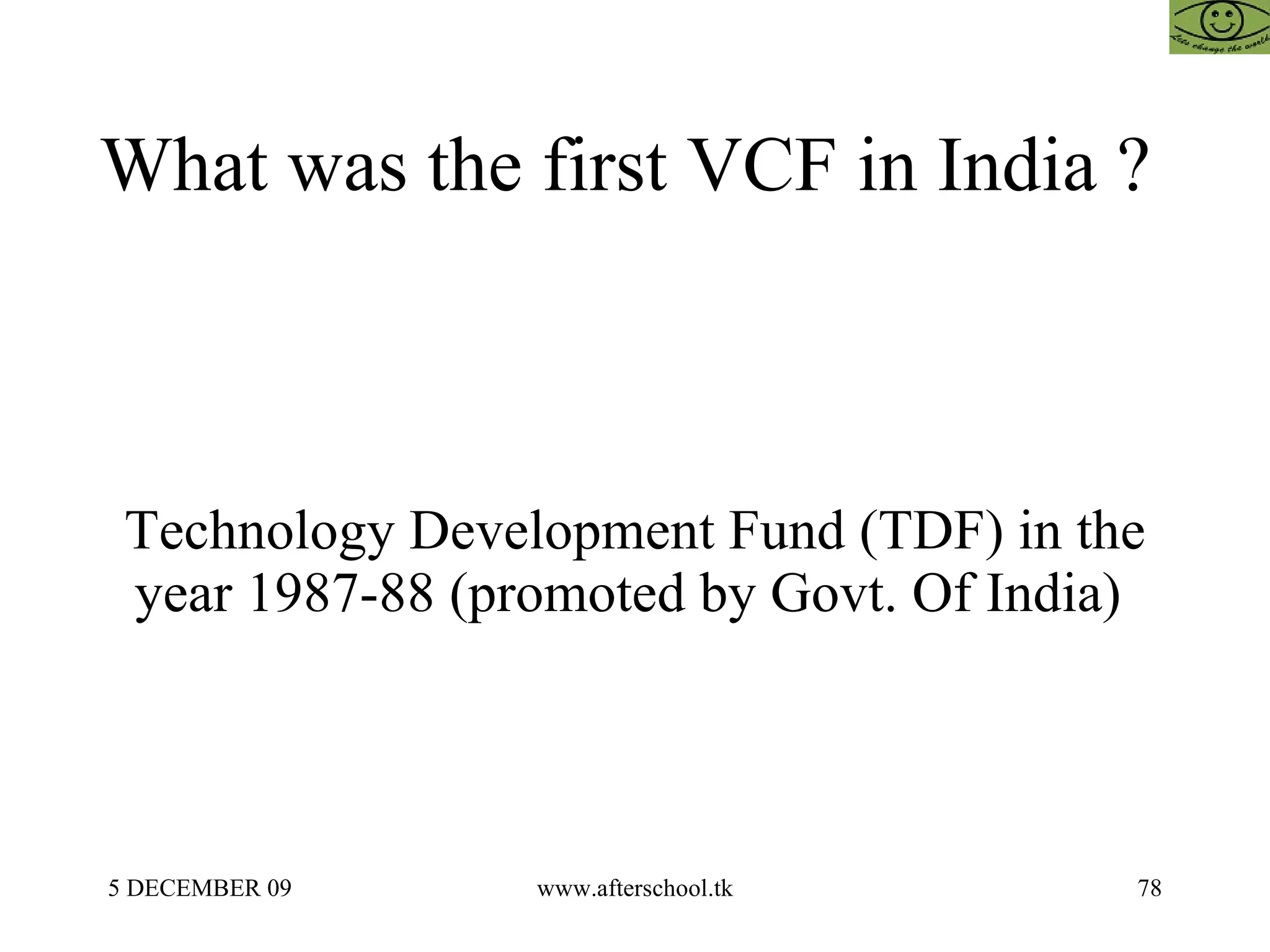 What was the first VCF in India ?  Technology Development Fund (TDF) in the year 1987-88 (promoted by Govt. Of India)  