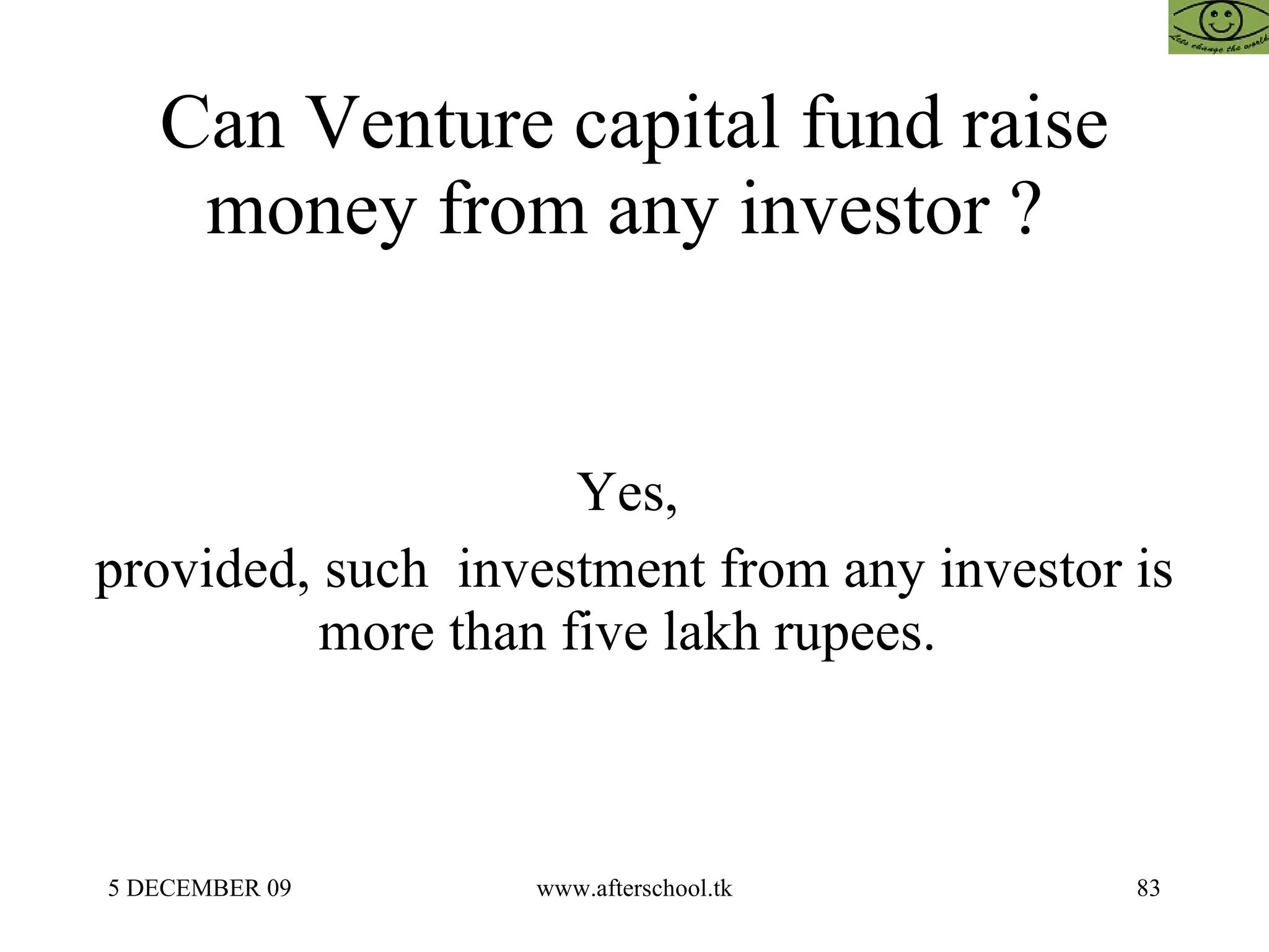 Can Venture capital fund raise money from any investor ?  Yes,  provided, such  investment from any investor is more than five lakh rupees.  