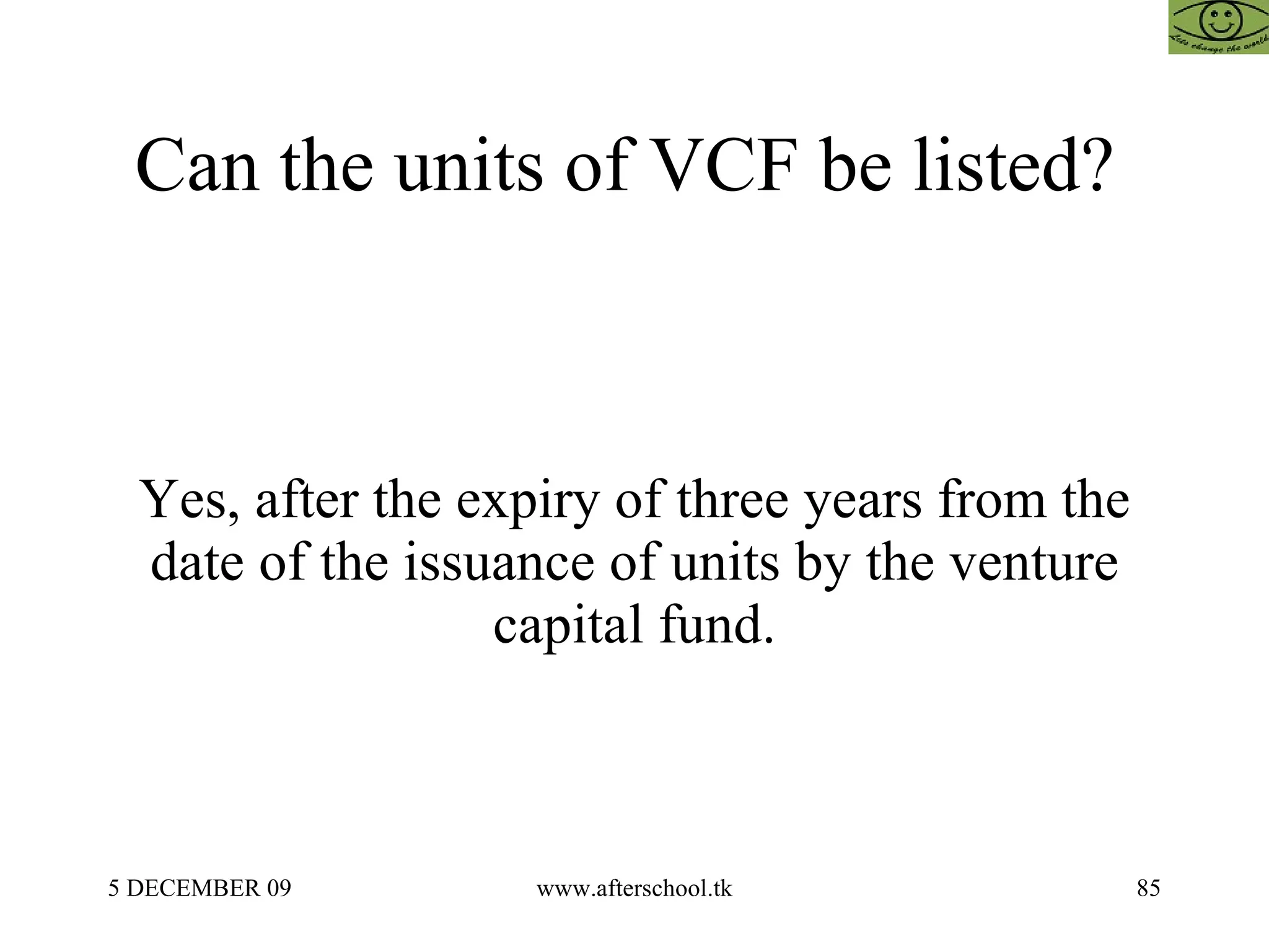 Can the units of VCF be listed?  Yes, after the expiry of three years from the date of the issuance of units by the venture capital fund. 