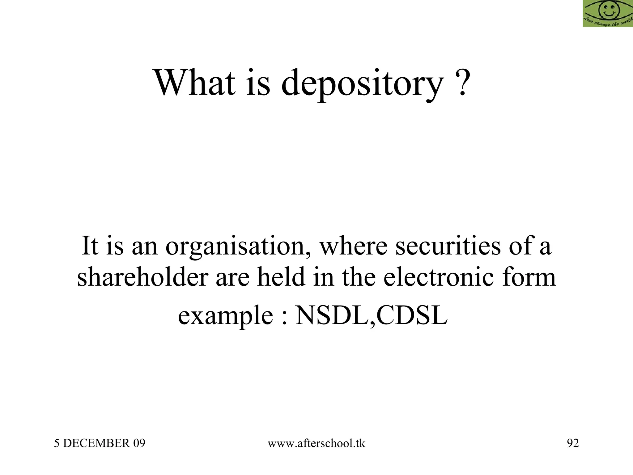 What is depository ?  It is an organisation, where securities of a shareholder are held in the electronic form example : NSDL,CDSL  