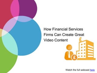 How Financial Services
Firms Can Create Great
Video Content
Watch the full webcast here
 