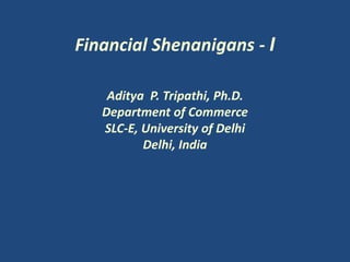 Financial Shenanigans - I
Aditya P. Tripathi, Ph.D.
Department of Commerce
SLC-E, University of Delhi
Delhi, India
 