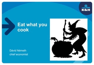 Dávid Németh
chief economist
Eat what you
cook
 