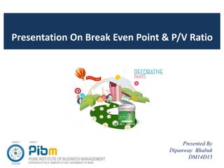 Presentation On Break Even Point & P/V Ratio
Presented By
Dipanway Bhabuk
DM14D15
 