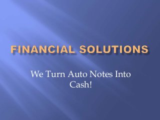 We Turn Auto Notes Into
Cash!
 