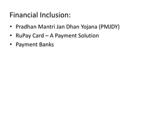 Financial Inclusion:
• Pradhan Mantri Jan Dhan Yojana (PMJDY)
• RuPay Card – A Payment Solution
• Payment Banks
 